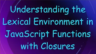 Understanding the Lexical Environment in JavaScript Functions with Closures