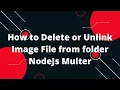 How to Delete or Unlink Image File from folder NodeJs Multer