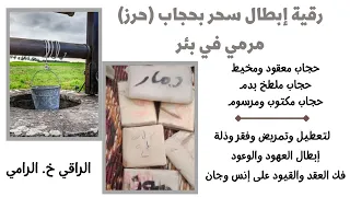 رقية إبطال سحر أسود بحجاب حرز مرمي في بئر للتعطيل وتمريض وطاعة 