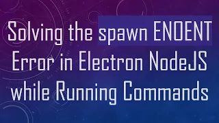 Solving the spawn ENOENT Error in Electron NodeJS while Running Commands