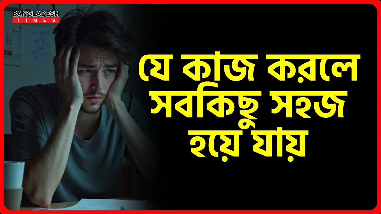 যে কাজ করলে সবকিছু সহজ হয়ে যায়