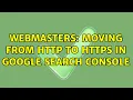 Webmasters Moving from HTTP to HTTPS in Google Search Console 5 Solutions