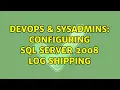 DevOps SysAdmins Configuring SQL Server 2008 log shipping 2 Solutions