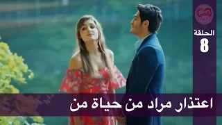 الحب لا يفهم الكلام الحلقة 8 اعتذار مراد من حياة من 