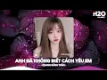 Download Lagu Anh Đã Không Biết Cách Yêu Em Remix, Chính Anh Đã Không Biết Cách Yêu Em🎼Top 25 Remix Thịnh Hành