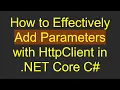 How to Effectively Add Parameters with HttpClient in NET Core C