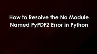 How to Resolve the No Module Named PyPDF2 Error in Python