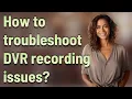 How to troubleshoot DVR recording issues