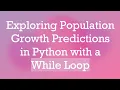 Exploring Population Growth Predictions in Python with a While Loop