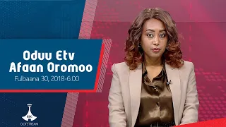 Oduu Afaan Oromoo Fulbaana 30 2018 6 00 Etv Ebc Etv Afaan Oromoo 