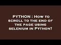PYTHON How to scroll to the end of the page using selenium in Python