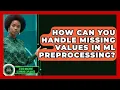 How Can You Handle Missing Values In ML Preprocessing - AI and Machine Learning Explained