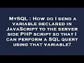 MySQL How do I send a variable declared in JavaScript to the server side PHP script so that I can