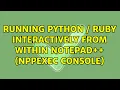 Running python ruby interactively from within Notepad NppExec console 3 Solutions