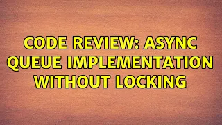 Code Review Async Queue implementation without locking 2 Solutions