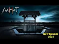 Lagu Aahat New Episode | Horror Show 2025 | Aahat New Episode 2025 | The real feeling of fear #aahat H...