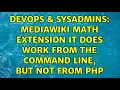 DevOps SysAdmins Mediawiki Math Extension it does work from the command line but not from PHP