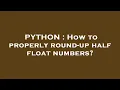 PYTHON How to properly round-up half float numbers