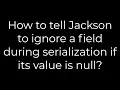 Java How to tell Jackson to ignore a field during serialization if its value is null 5solution
