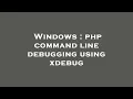 Windows php command line debugging using xdebug