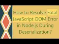 How to Resolve Fatal JavaScript OOM Error in Node js During Deserialization