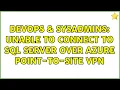DevOps SysAdmins Unable to connect to SQL Server over Azure Point-to-site VPN 2 Solutions