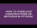 How to overload constructors or methods in python