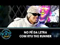 Lagu No Pé da Letra com Ryu The Runner | The Noite (28/08/23)