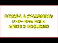 DevOps SysAdmins php-fpm fails after X requests