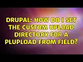 Drupal How do I set the custom upload directory for a plupload from field 2 Solutions