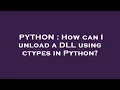 PYTHON How can I unload a DLL using ctypes in Python