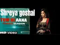 Tum hi aana female version (Shreya goshal) , Mrajaavaan