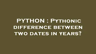 PYTHON Pythonic difference between two dates in years