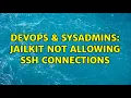 DevOps SysAdmins Jailkit not allowing SSH connections