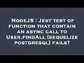 NodeJS Jest test of function that contain an async call to User findAll sequelize postgresql fai