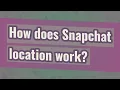 How does Snapchat location work