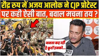 रौद्र रुप में Ajay Alok ने CJP प्रोटेस्ट पर कही ऐसी बात, बवाल मचना तय ? CJP Protest