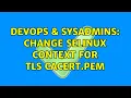 DevOps SysAdmins Change selinux context for TLS cacert pem