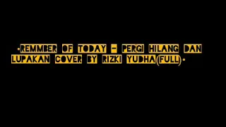 Remmber of today-pergi hilang dan lupakan cover by rizki yudha(full)