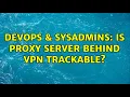 DevOps SysAdmins Is proxy server behind VPN trackable