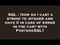 SQL How do I cast a string to integer and have 0 in case of error in the cast with PostgreSQL