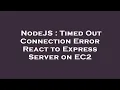 NodeJS Timed Out Connection Error React to Express Server on EC2