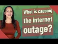 What is causing the internet outage