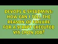DevOps SysAdmins How can I tell the reason of failure for a script executed via cron job