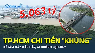 TP.HCM CHI TIỀN “KHỦNG” để làm cây cầu này, AI HƯỞNG LỢI LỚN? | CafeLand