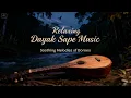 Lagu Relaxing Dayak Sape Music | Healing Traditional Borneo Ambient for Meditation \u0026 Sleep