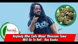 anybody who calls weed obonsam tawa will go to hell ras kuuku