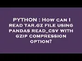 PYTHON How can I read tar gz file using pandas read - csv with gzip compression option