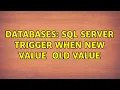 Databases SQL Server Trigger When New Value Old Value 2 Solutions
