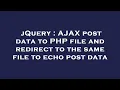 jQuery AJAX post data to PHP file and redirect to the same file to echo post data